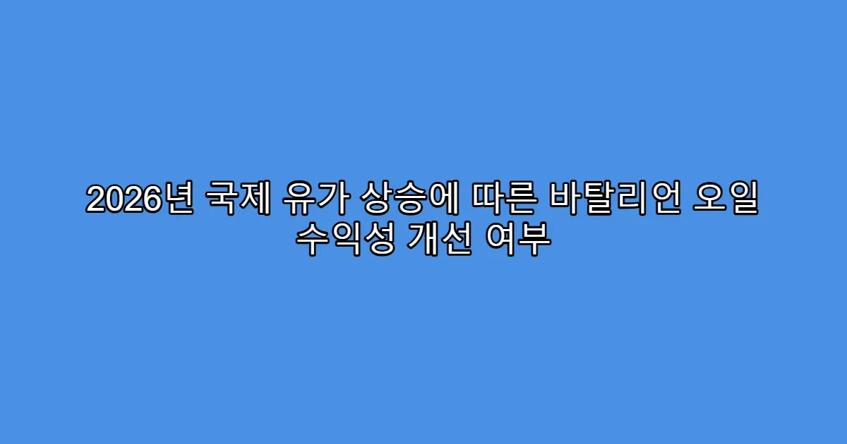2026년 국제 유가 상승에 따른 바탈리언 오일 수익성 개선 여부