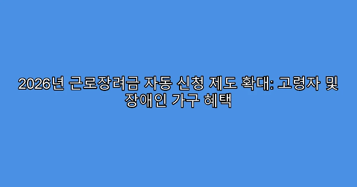 2026년 근로장려금 자동 신청 제도 확대: 고령자 및 장애인 가구 혜택