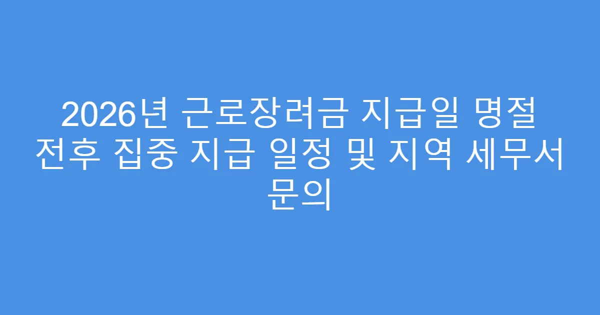 2026년 근로장려금 지급일 명절 전후 집중 지급 일정 및 지역 세무서 문의