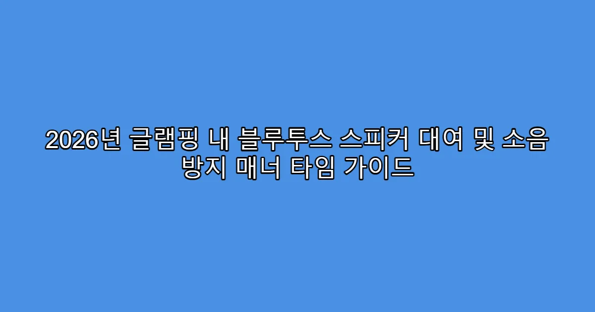 2026년 글램핑 내 블루투스 스피커 대여 및 소음 방지 매너 타임 가이드