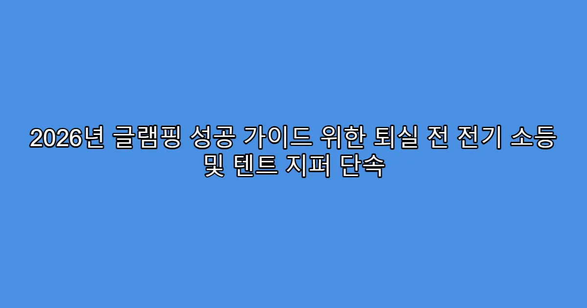 2026년 글램핑 성공 가이드 위한 퇴실 전 전기 소등 및 텐트 지퍼 단속