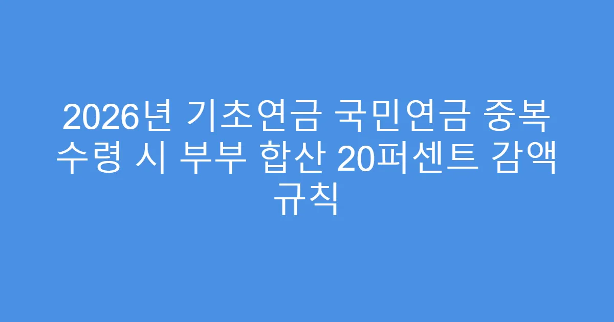 2026년 기초연금 국민연금 중복 수령 시 부부 합산 20퍼센트 감액 규칙