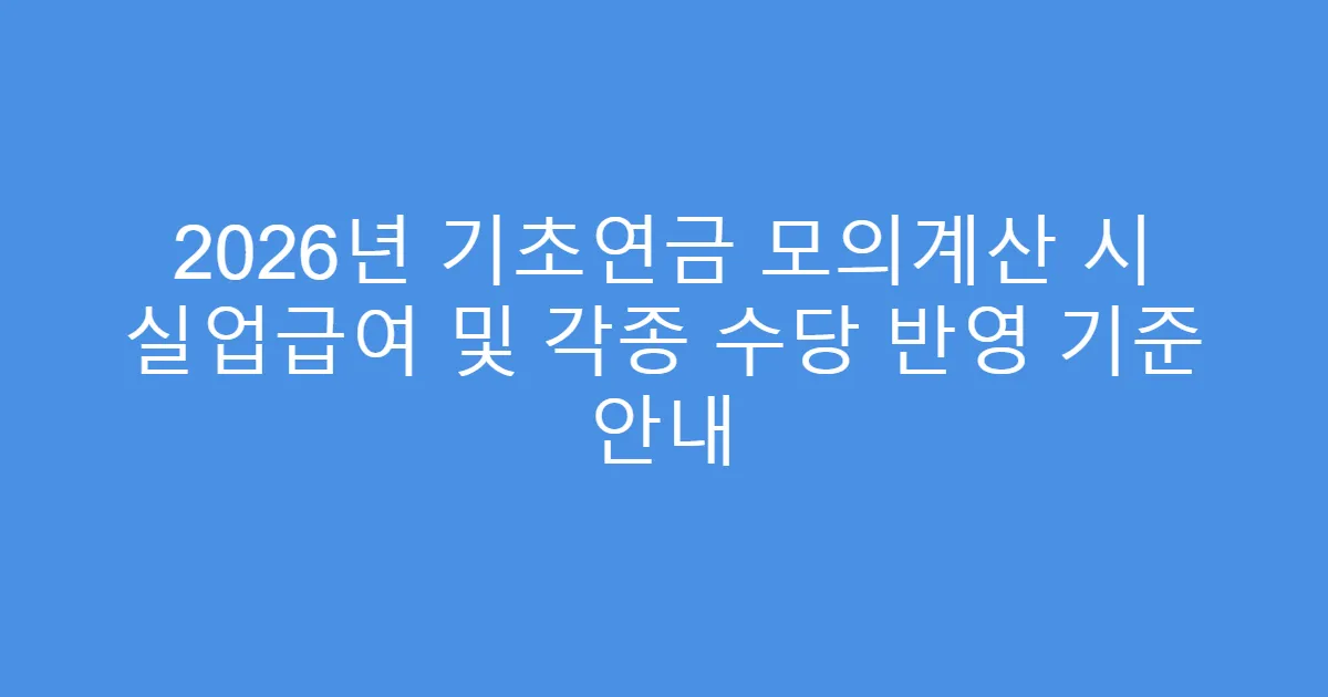 2026년 기초연금 모의계산 시 실업급여 및 각종 수당 반영 기준 안내