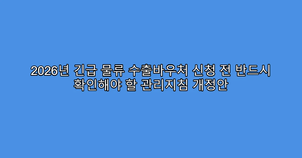 2026년 긴급 물류 수출바우처 신청 전 반드시 확인해야 할 관리지침 개정안
