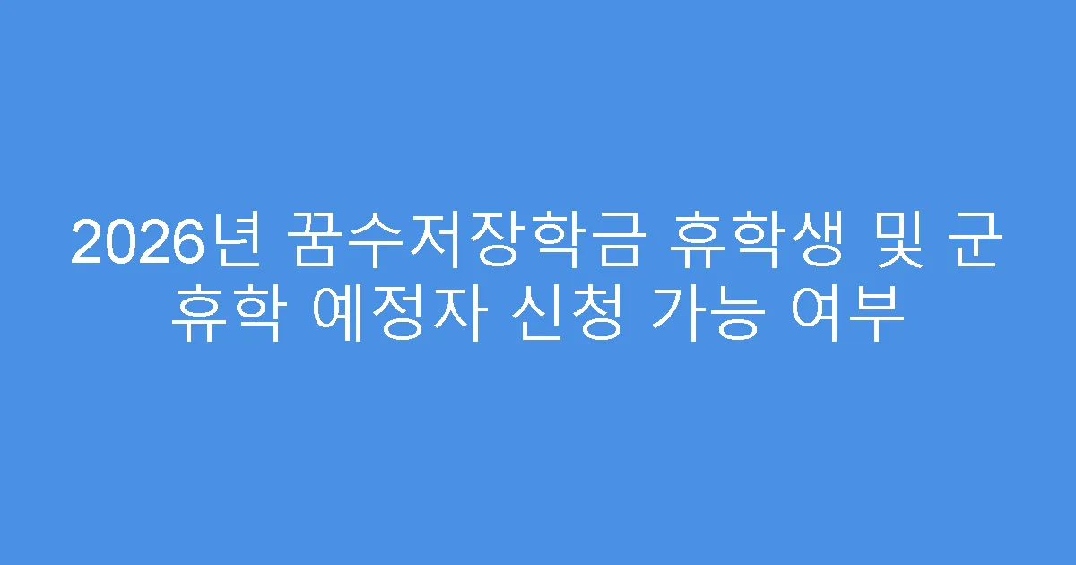 2026년 꿈수저장학금 휴학생 및 군 휴학 예정자 신청 가능 여부