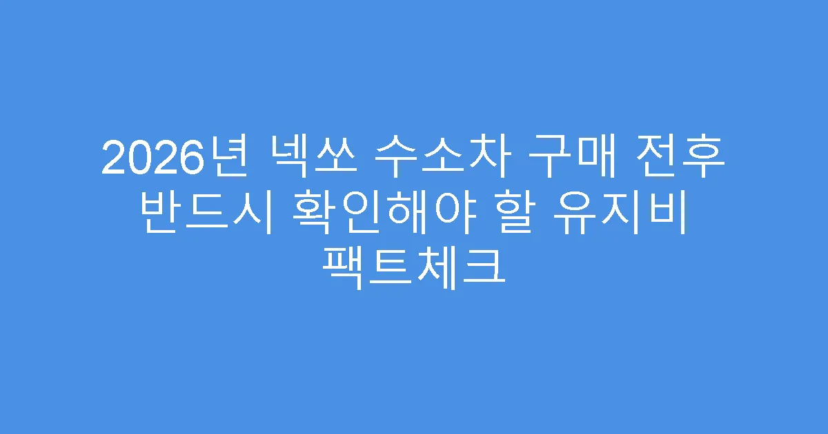 2026년 넥쏘 수소차 구매 전후 반드시 확인해야 할 유지비 팩트체크