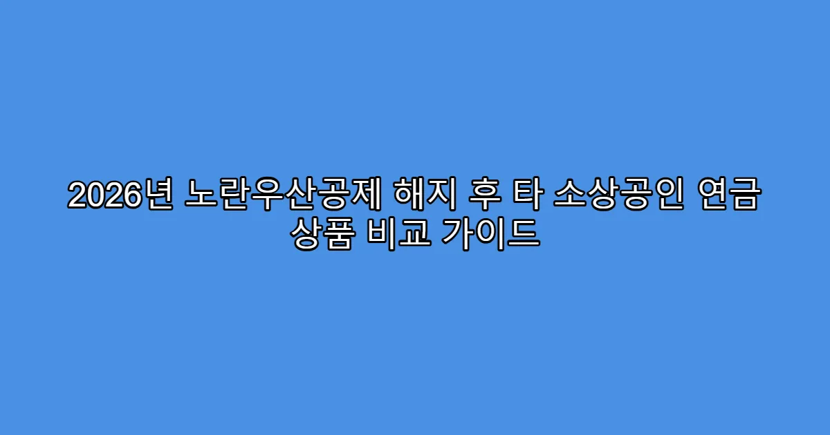 2026년 노란우산공제 해지 후 타 소상공인 연금 상품 비교 가이드