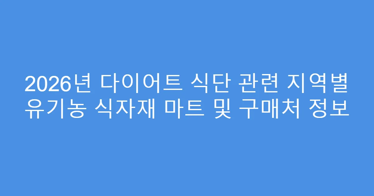 2026년 다이어트 식단 관련 지역별 유기농 식자재 마트 및 구매처 정보