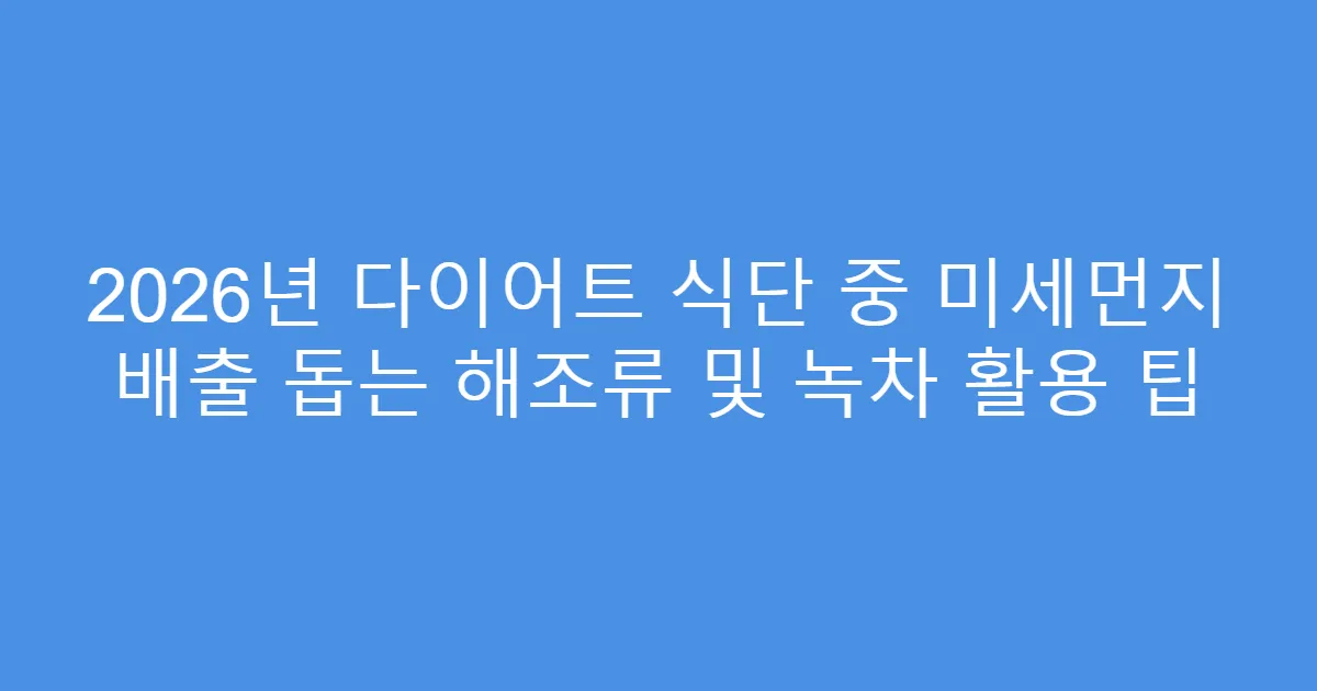 2026년 다이어트 식단 중 미세먼지 배출 돕는 해조류 및 녹차 활용 팁