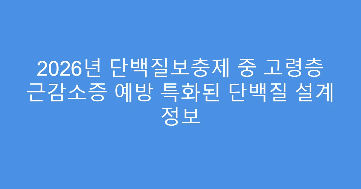 2026년 단백질보충제 중 고령층 근감소증 예방 특화된 단백질 설계 정보