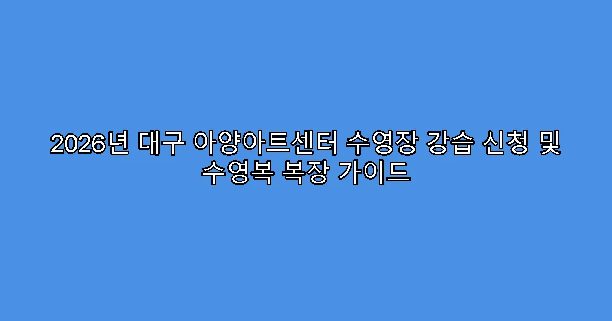 2026년 대구 아양아트센터 수영장 강습 신청 및 수영복 복장 가이드