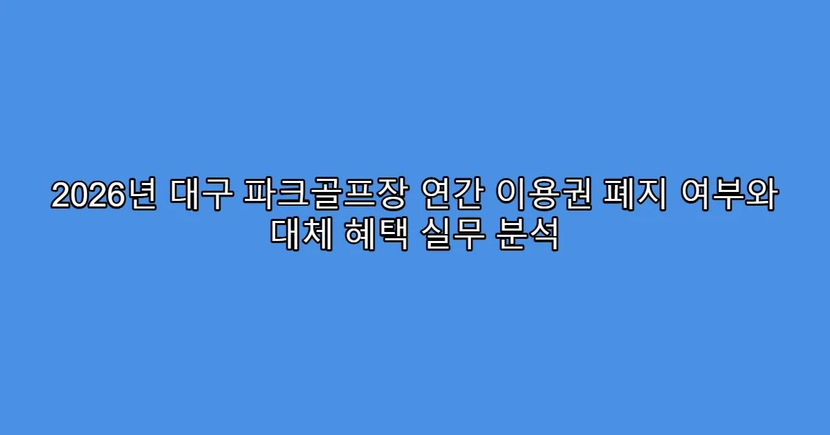2026년 대구 파크골프장 연간 이용권 폐지 여부와 대체 혜택 실무 분석