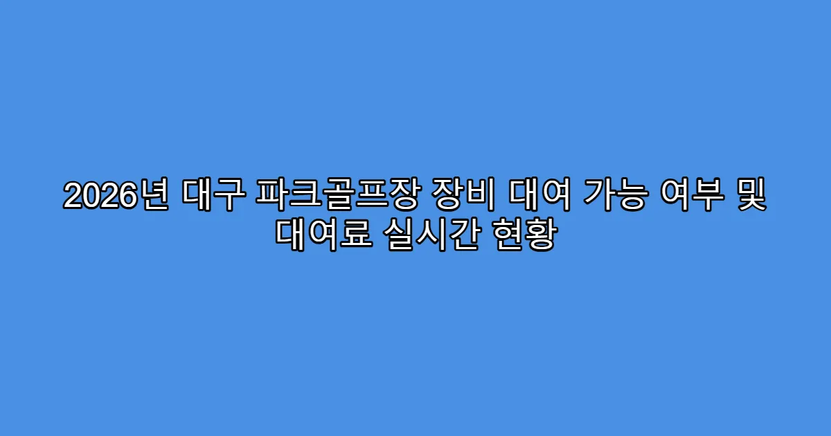 2026년 대구 파크골프장 장비 대여 가능 여부 및 대여료 실시간 현황