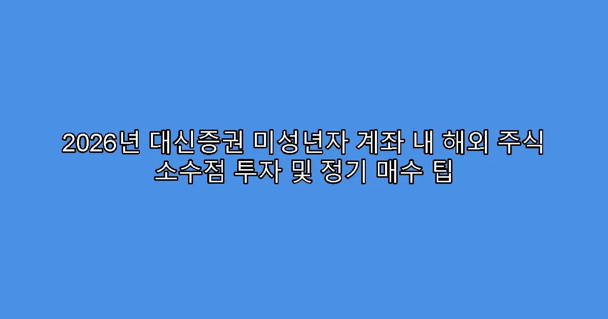 2026년 대신증권 미성년자 계좌 내 해외 주식 소수점 투자 및 정기 매수 팁