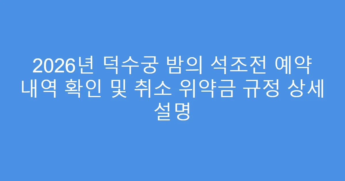 2026년 덕수궁 밤의 석조전 예약 내역 확인 및 취소 위약금 규정 상세 설명
