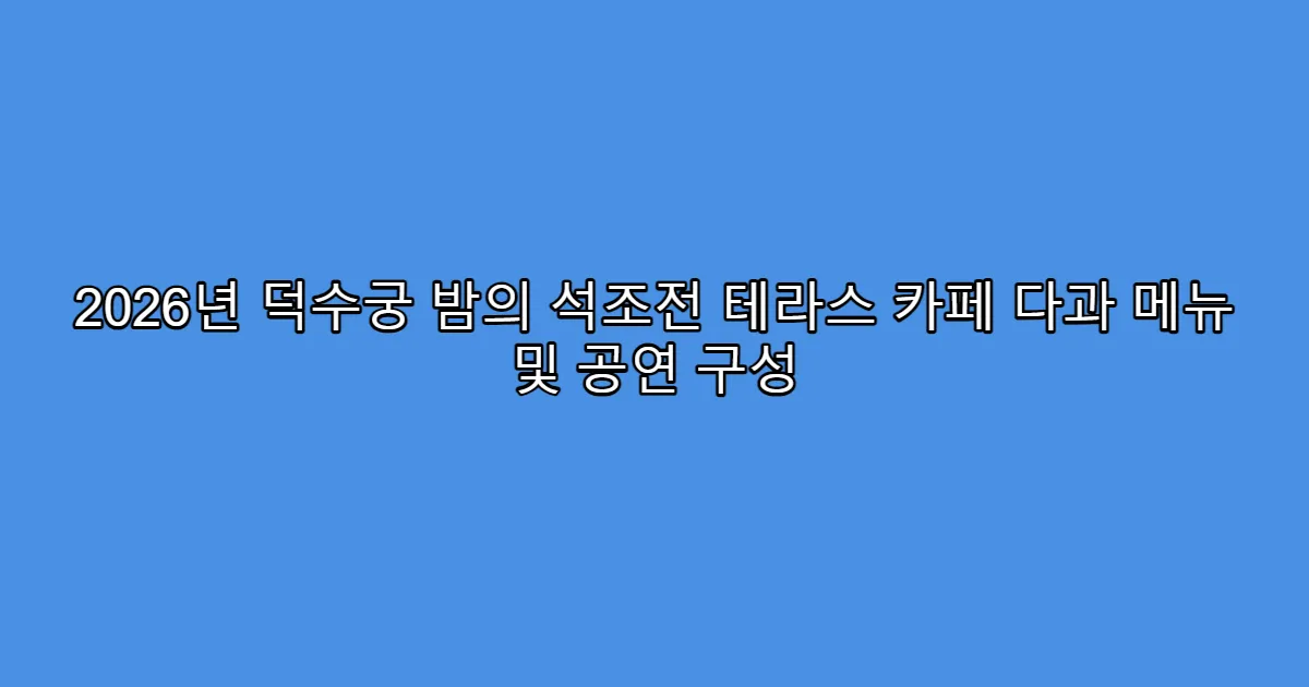 2026년 덕수궁 밤의 석조전 테라스 카페 다과 메뉴 및 공연 구성