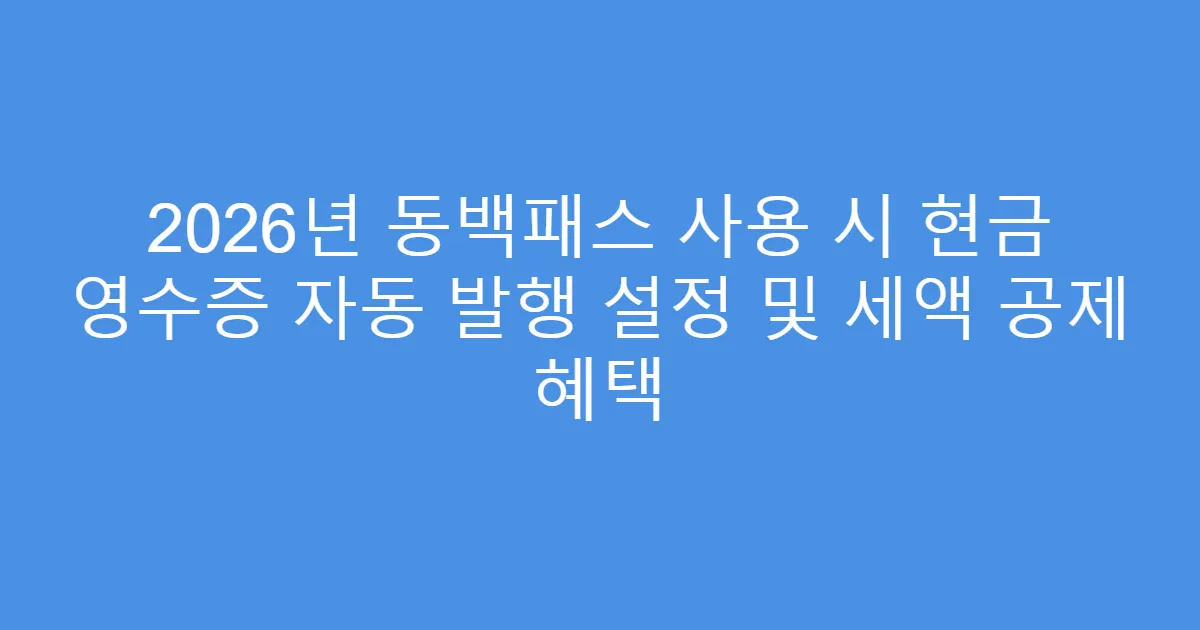 2026년 동백패스 사용 시 현금 영수증 자동 발행 설정 및 세액 공제 혜택