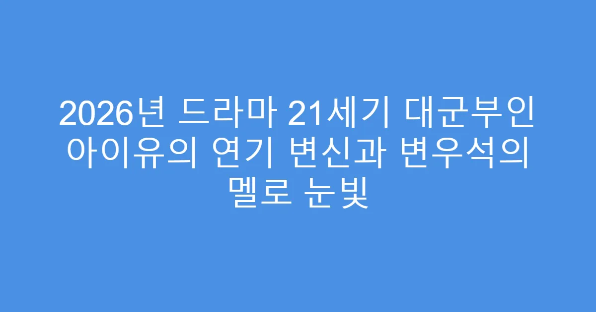 2026년 드라마 21세기 대군부인 아이유의 연기 변신과 변우석의 멜로 눈빛