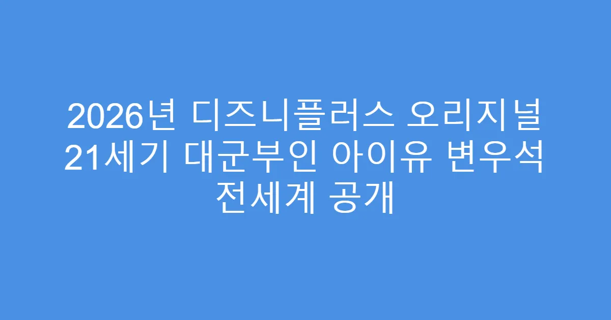 2026년 디즈니플러스 오리지널 21세기 대군부인 아이유 변우석 전세계 공개
