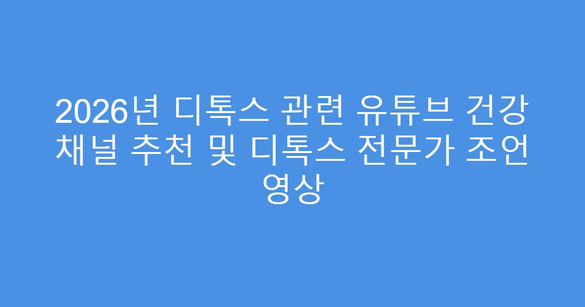 2026년 디톡스 관련 유튜브 건강 채널 추천 및 디톡스 전문가 조언 영상