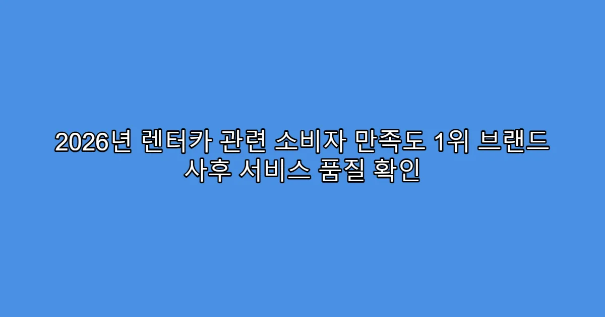 2026년 렌터카 관련 소비자 만족도 1위 브랜드 사후 서비스 품질 확인