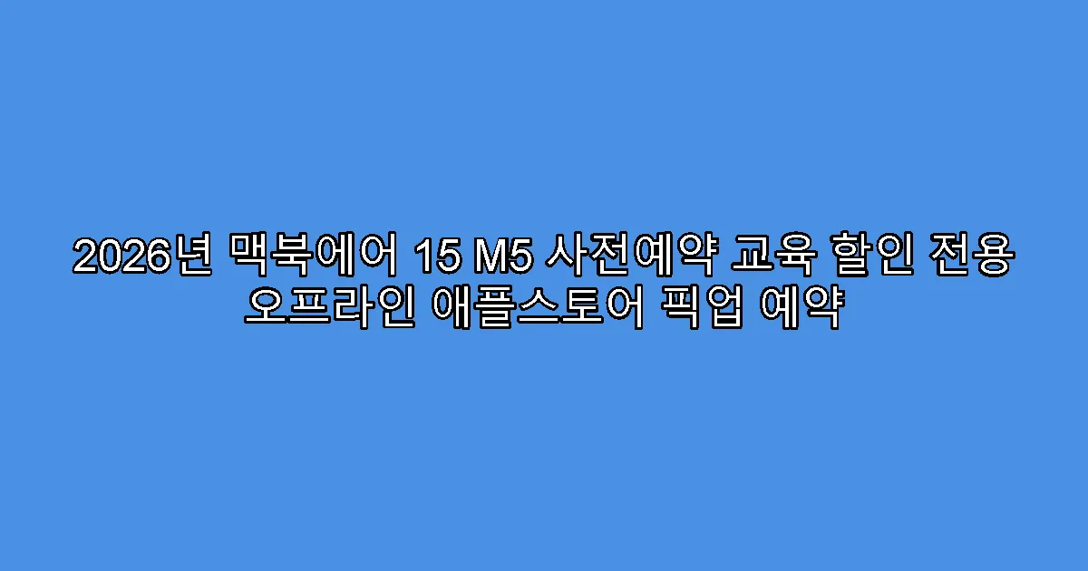 2026년 맥북에어 15 M5 사전예약 교육 할인 전용 오프라인 애플스토어 픽업 예약