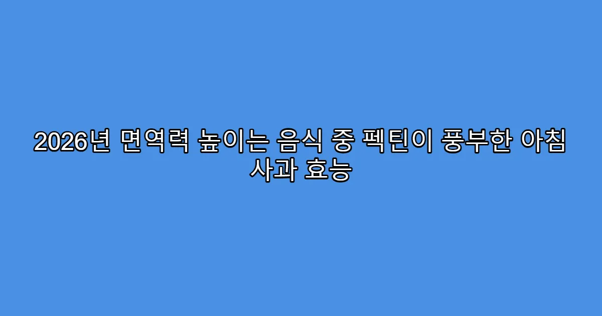 2026년 면역력 높이는 음식 중 펙틴이 풍부한 아침 사과 효능