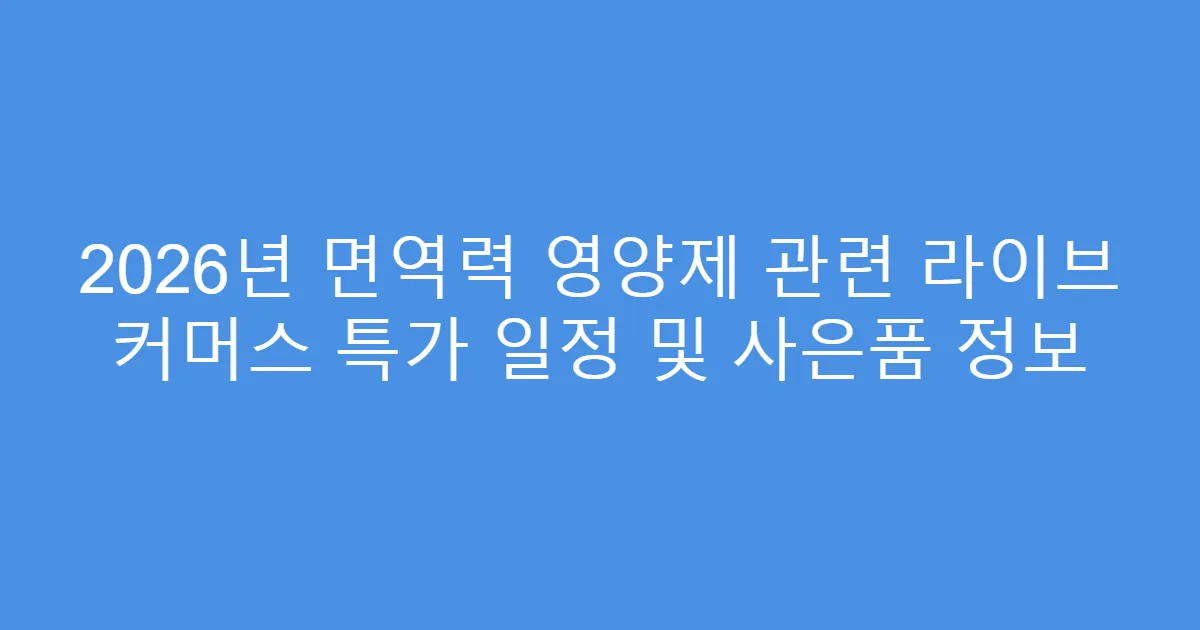2026년 면역력 영양제 관련 라이브 커머스 특가 일정 및 사은품 정보