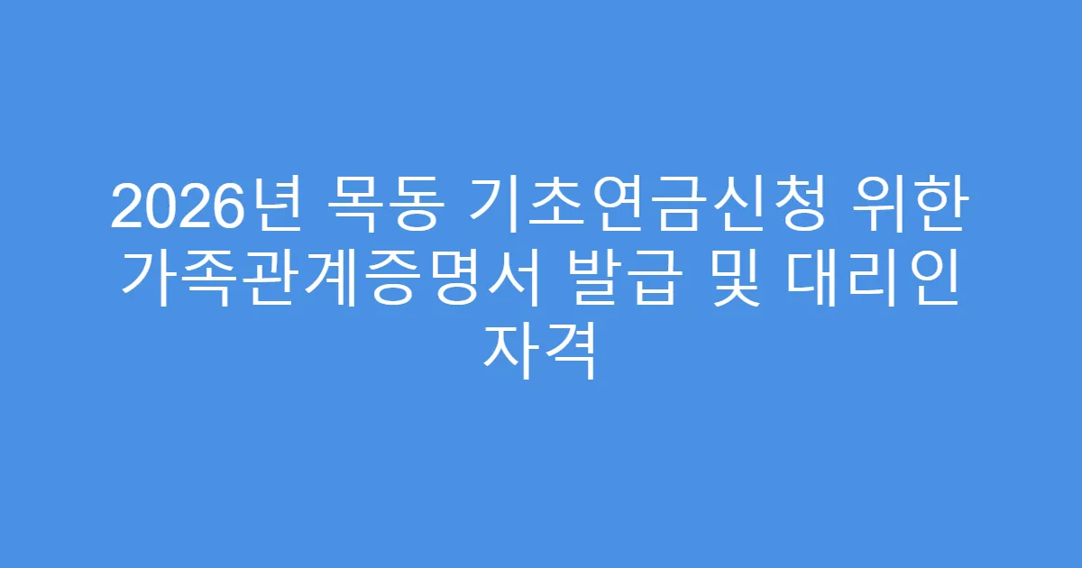 2026년 목동 기초연금신청 위한 가족관계증명서 발급 및 대리인 자격