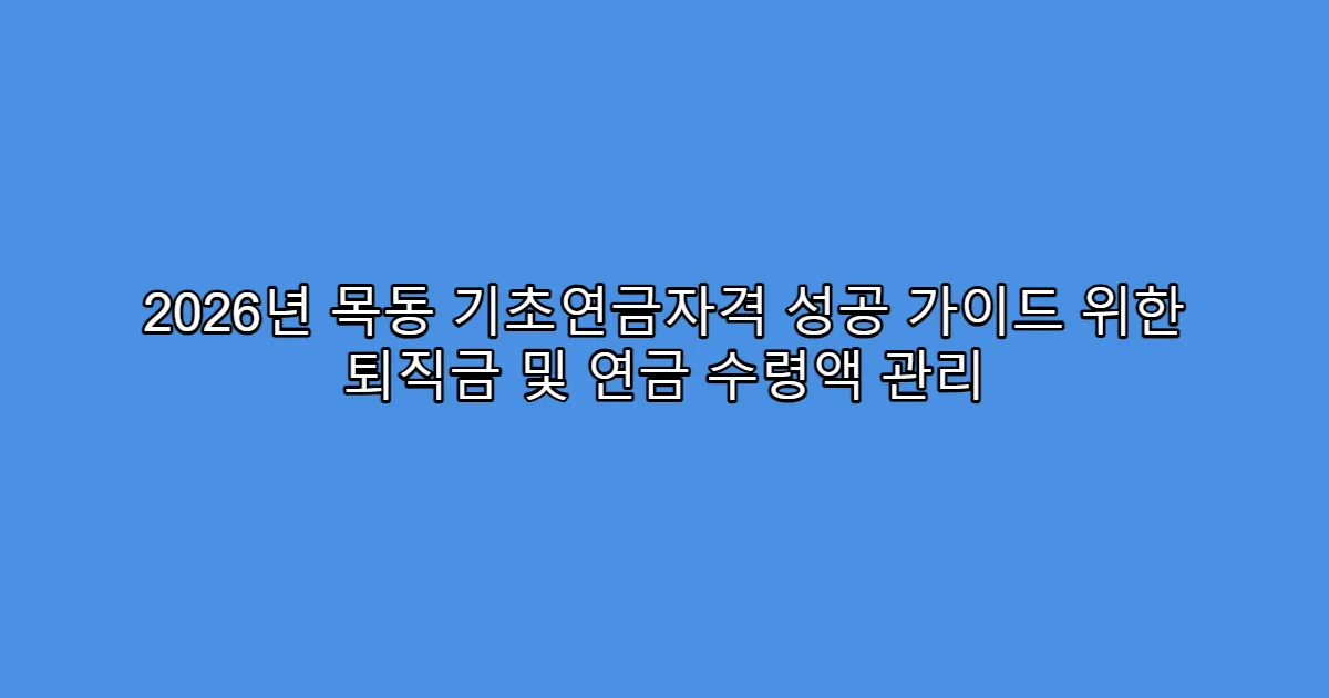 2026년 목동 기초연금자격 성공 가이드 위한 퇴직금 및 연금 수령액 관리