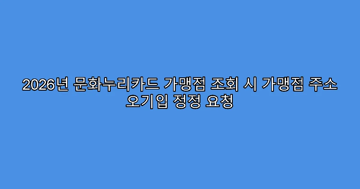 2026년 문화누리카드 가맹점 조회 시 가맹점 주소 오기입 정정 요청