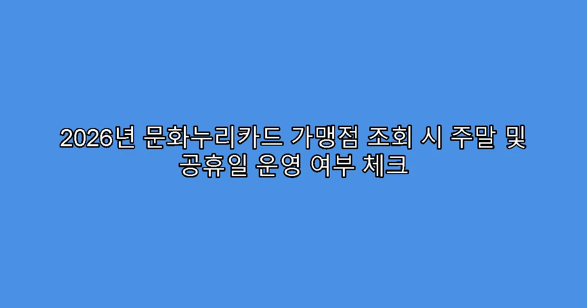2026년 문화누리카드 가맹점 조회 시 주말 및 공휴일 운영 여부 체크