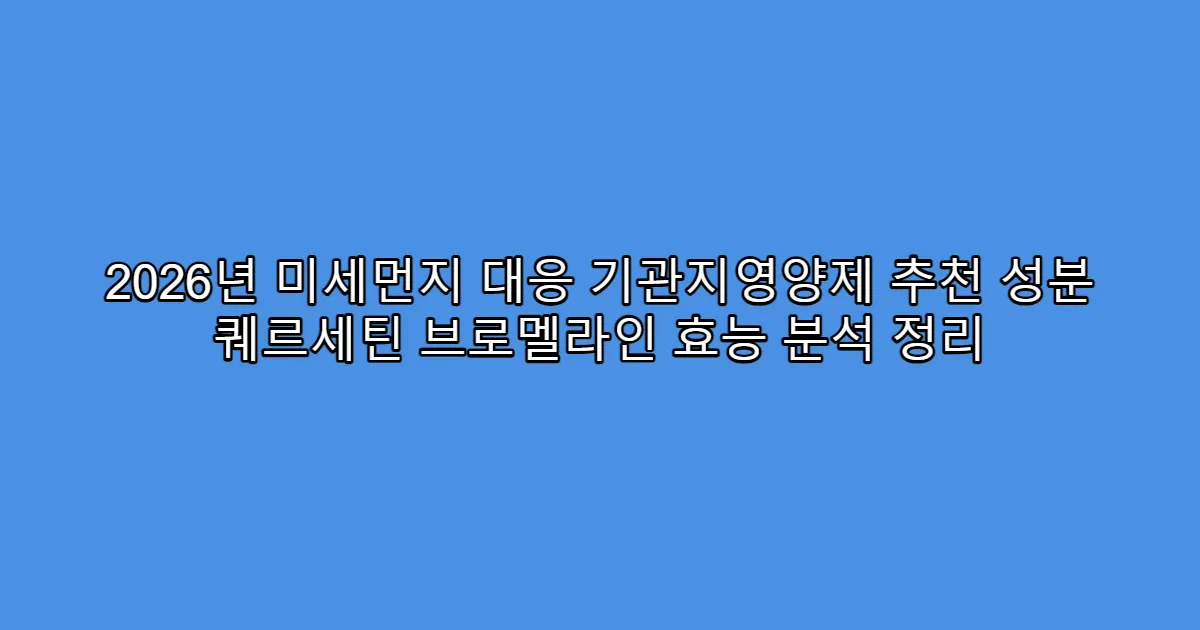 2026년 미세먼지 대응 기관지영양제 추천 성분 퀘르세틴 브로멜라인 효능 분석 정리