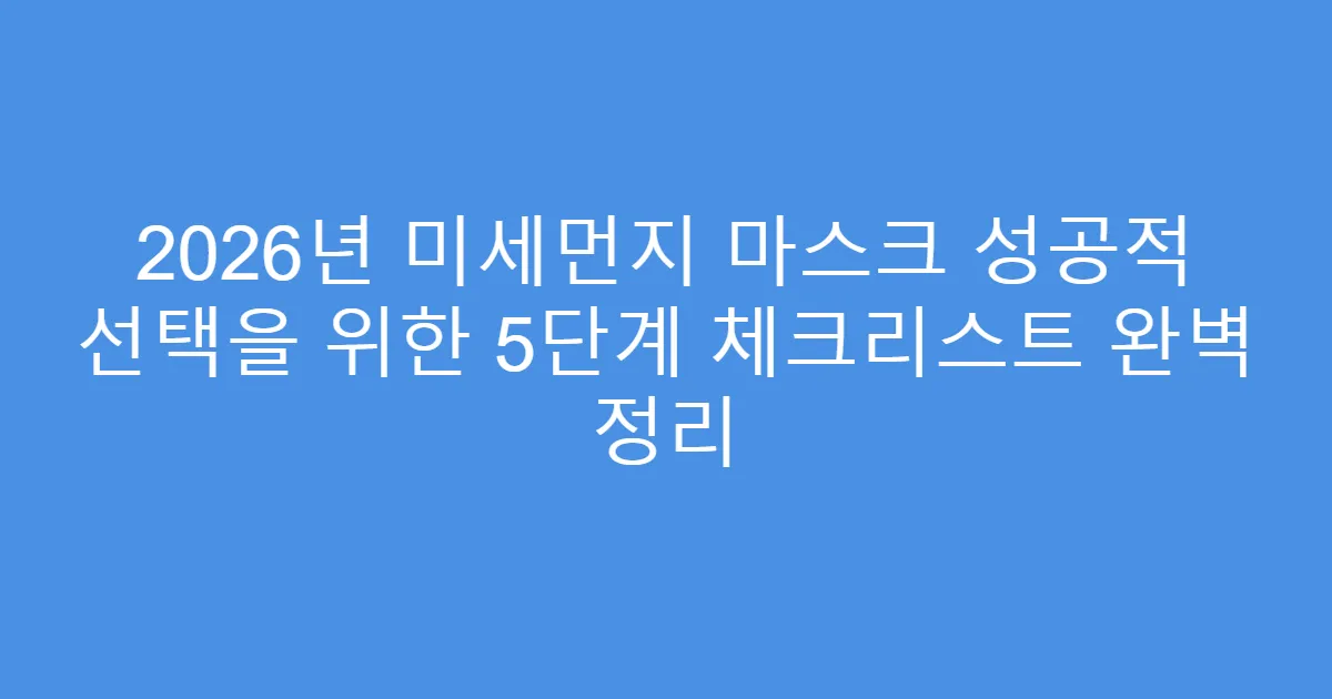 2026년 미세먼지 마스크 성공적 선택을 위한 5단계 체크리스트 완벽 정리