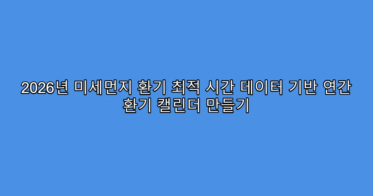 2026년 미세먼지 환기 최적 시간 데이터 기반 연간 환기 캘린더 만들기