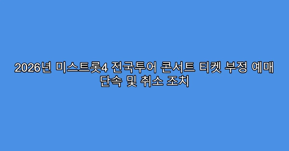 2026년 미스트롯4 전국투어 콘서트 티켓 부정 예매 단속 및 취소 조치