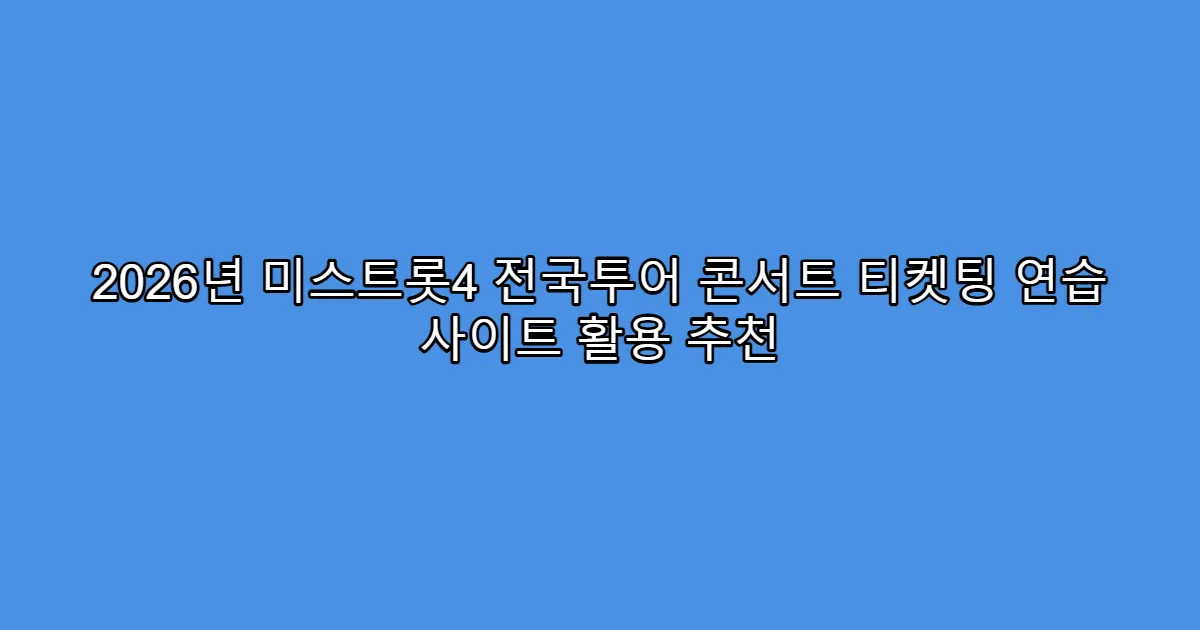 2026년 미스트롯4 전국투어 콘서트 티켓팅 연습 사이트 활용 추천