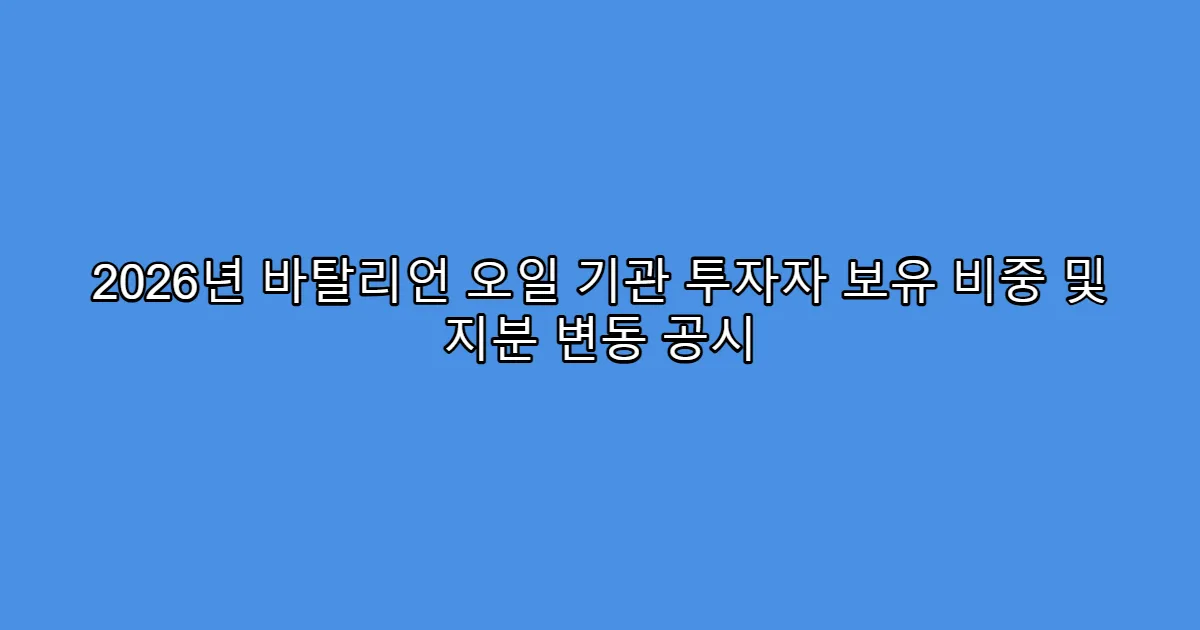 2026년 바탈리언 오일 기관 투자자 보유 비중 및 지분 변동 공시