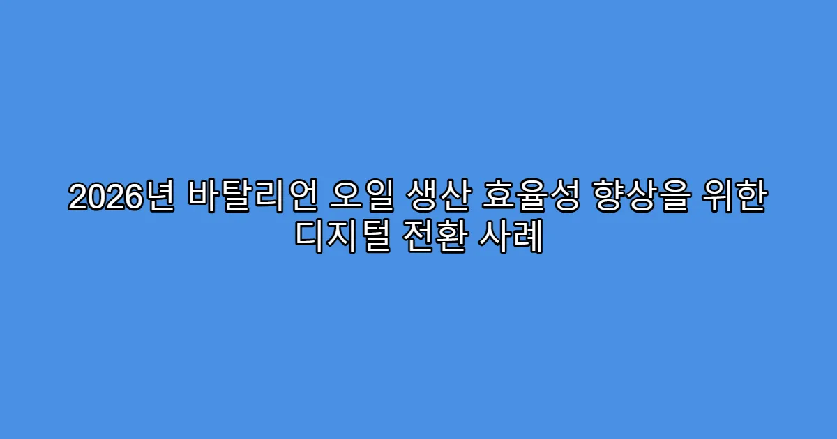 2026년 바탈리언 오일 생산 효율성 향상을 위한 디지털 전환 사례