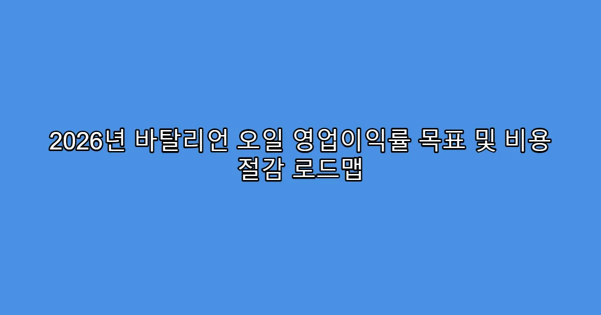 2026년 바탈리언 오일 영업이익률 목표 및 비용 절감 로드맵