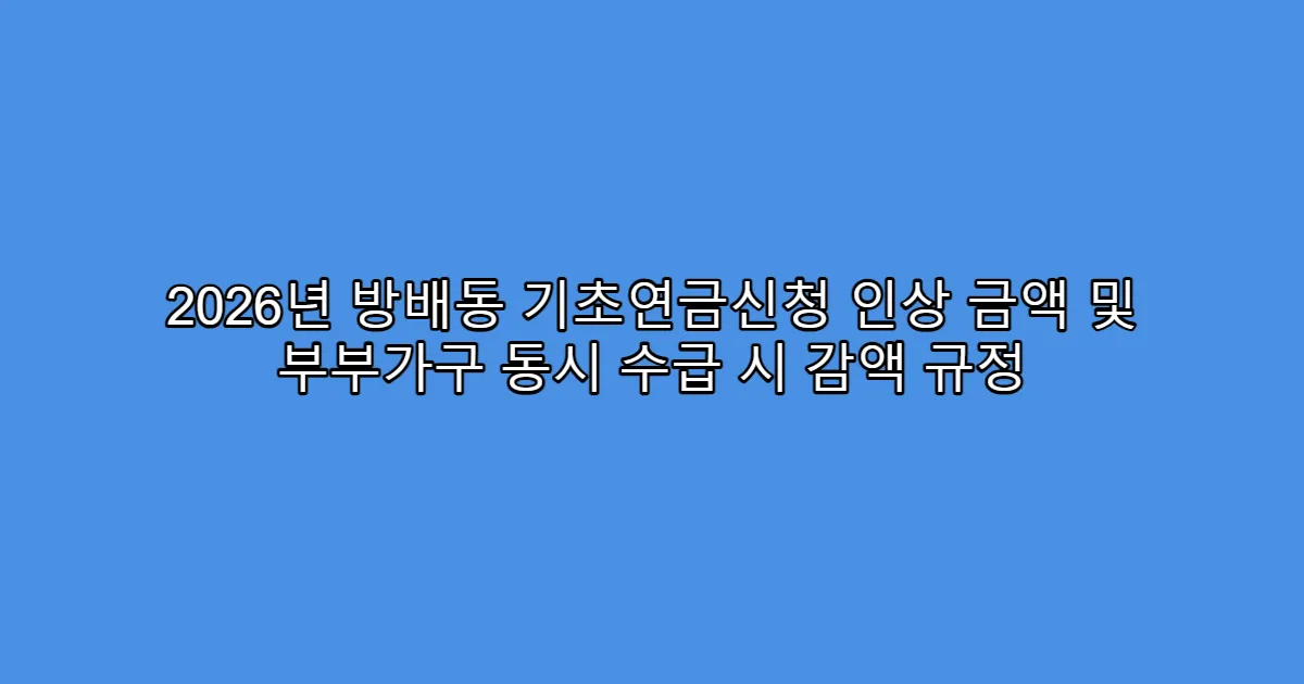2026년 방배동 기초연금신청 인상 금액 및 부부가구 동시 수급 시 감액 규정