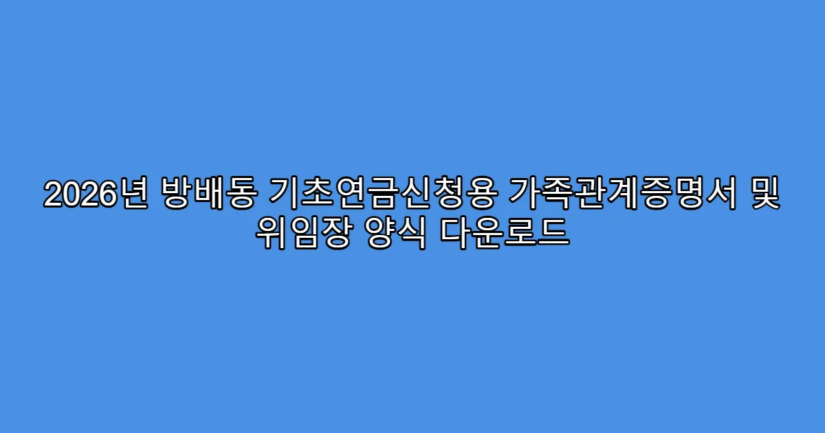 2026년 방배동 기초연금신청용 가족관계증명서 및 위임장 양식 다운로드
