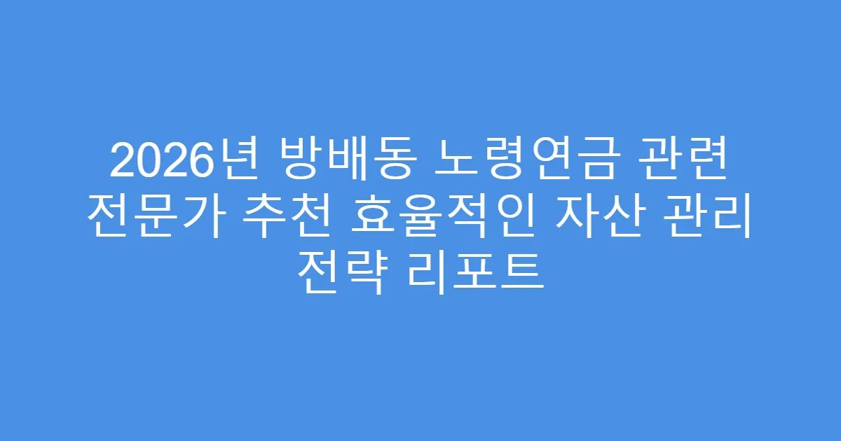 2026년 방배동 노령연금 관련 전문가 추천 효율적인 자산 관리 전략 리포트