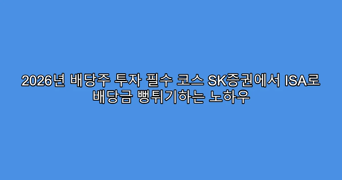 2026년 배당주 투자 필수 코스 SK증권에서 ISA로 배당금 뻥튀기하는 노하우