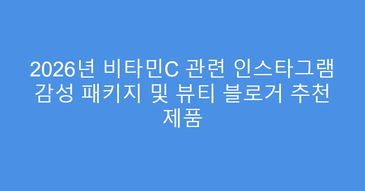 2026년 비타민C 관련 인스타그램 감성 패키지 및 뷰티 블로거 추천 제품