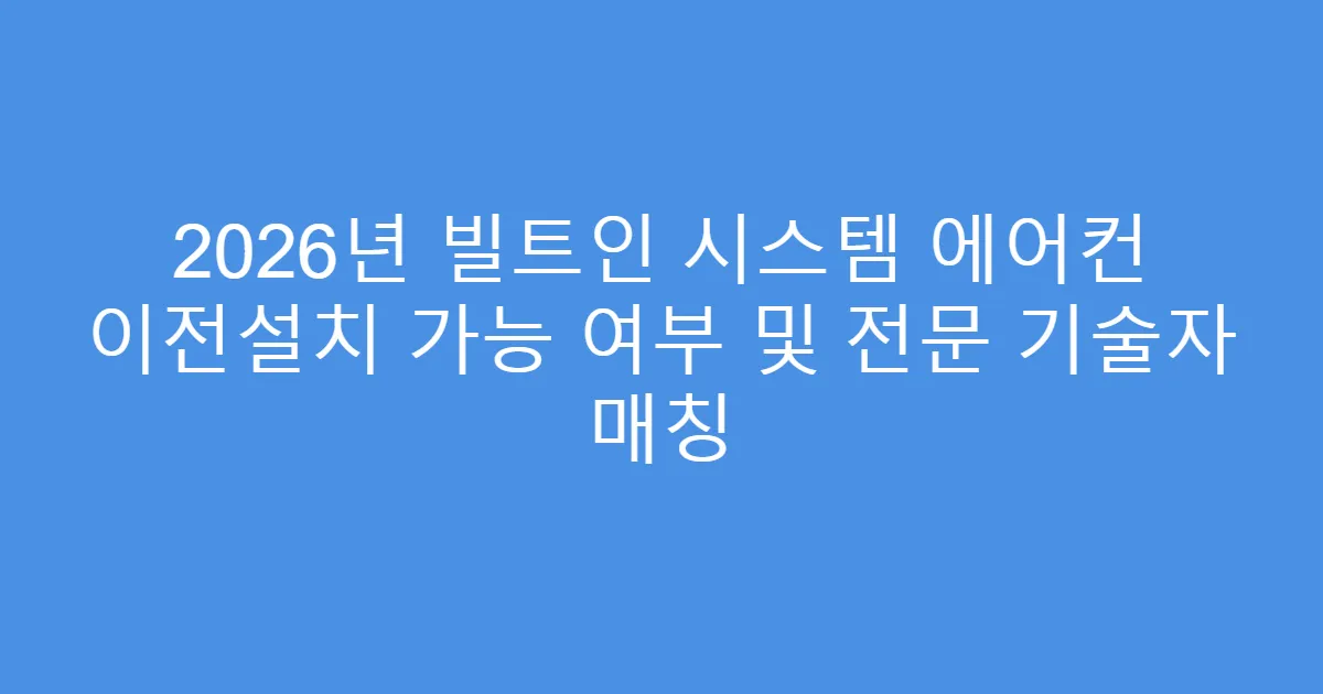 2026년 빌트인 시스템 에어컨 이전설치 가능 여부 및 전문 기술자 매칭