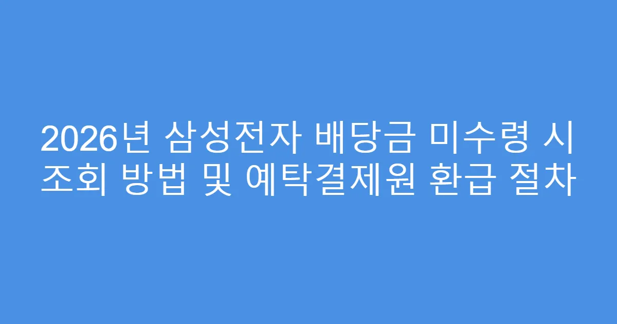 2026년 삼성전자 배당금 미수령 시 조회 방법 및 예탁결제원 환급 절차