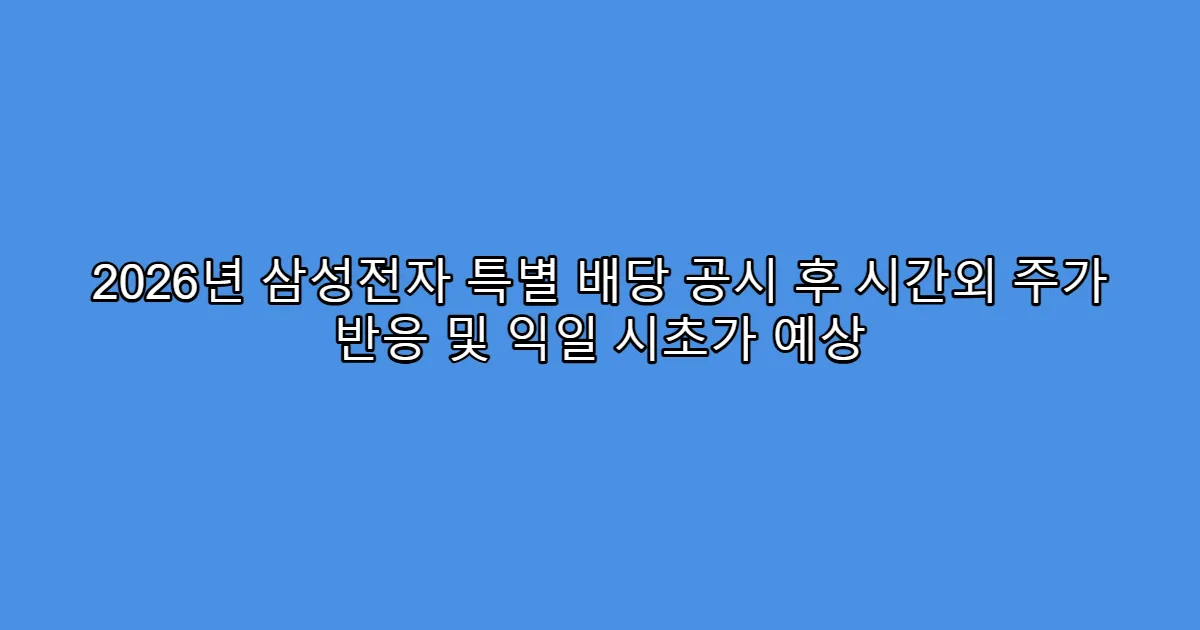 2026년 삼성전자 특별 배당 공시 후 시간외 주가 반응 및 익일 시초가 예상