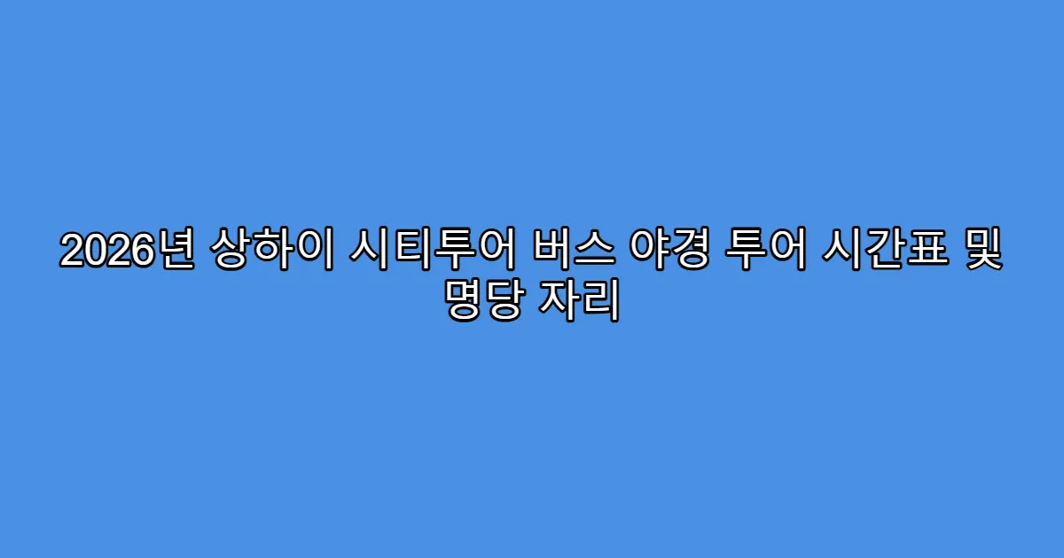 2026년 상하이 시티투어 버스 야경 투어 시간표 및 명당 자리