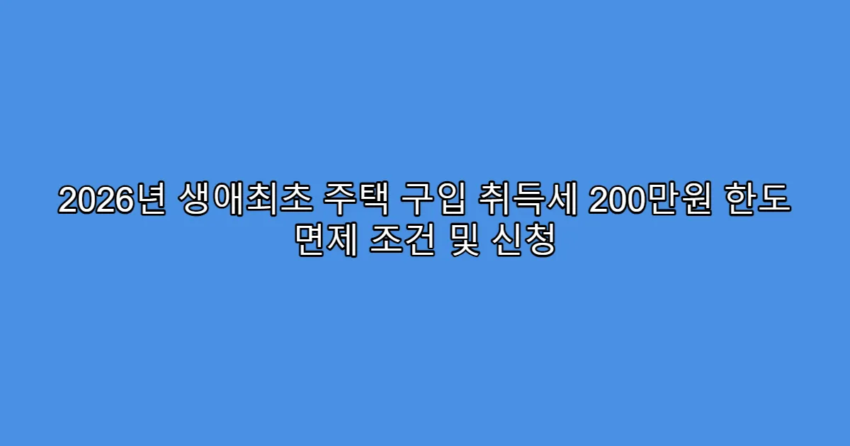 2026년 생애최초 주택 구입 취득세 200만원 한도 면제 조건 및 신청
